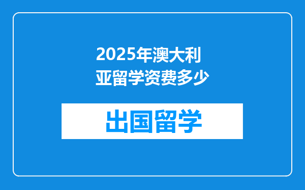 2025年澳大利亚留学资费多少