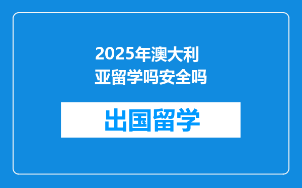 2025年澳大利亚留学吗安全吗