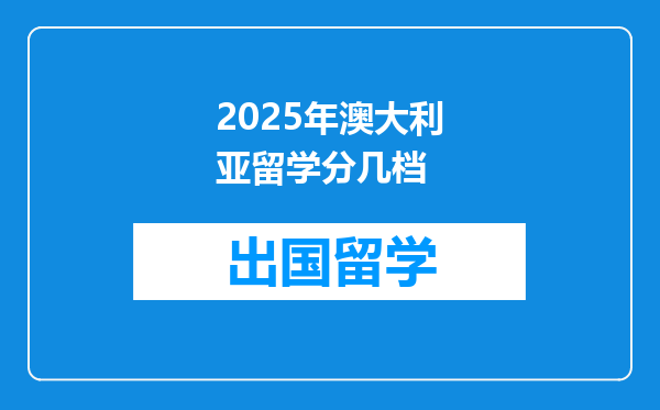 2025年澳大利亚留学分几档
