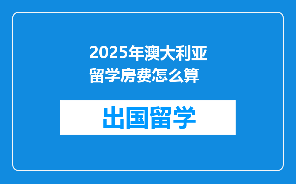 2025年澳大利亚留学房费怎么算