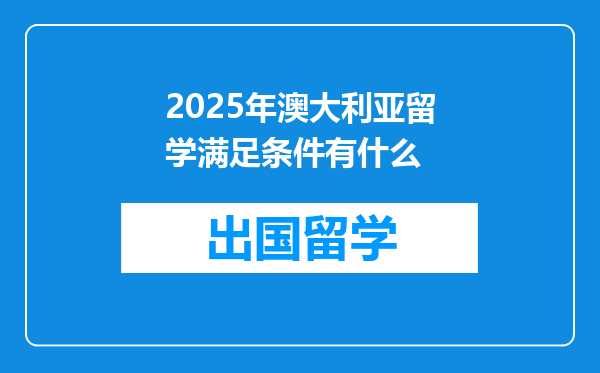 2025年澳大利亚留学满足条件有什么