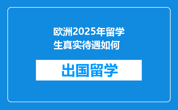 欧洲2025年留学生真实待遇如何