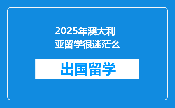 2025年澳大利亚留学很迷茫么
