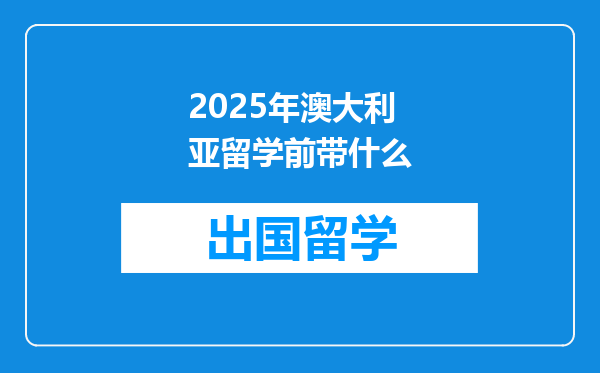 2025年澳大利亚留学前带什么