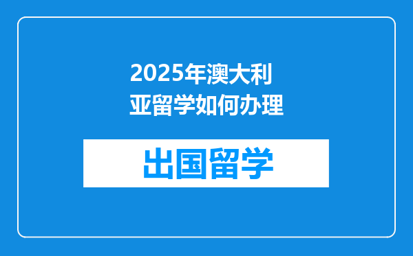 2025年澳大利亚留学如何办理
