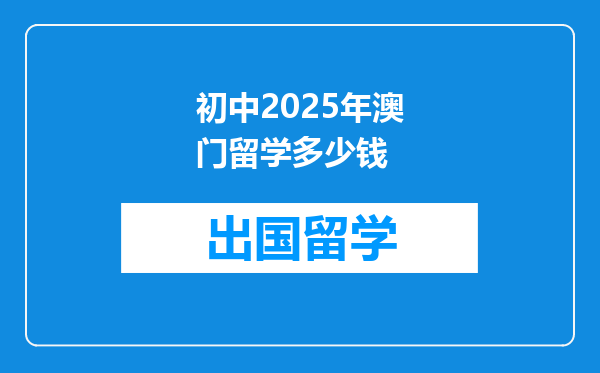 初中2025年澳门留学多少钱