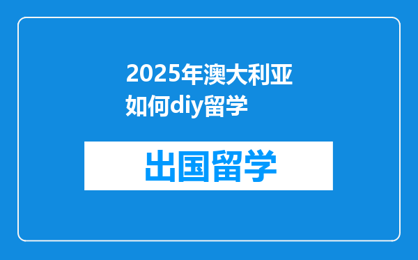 2025年澳大利亚如何diy留学