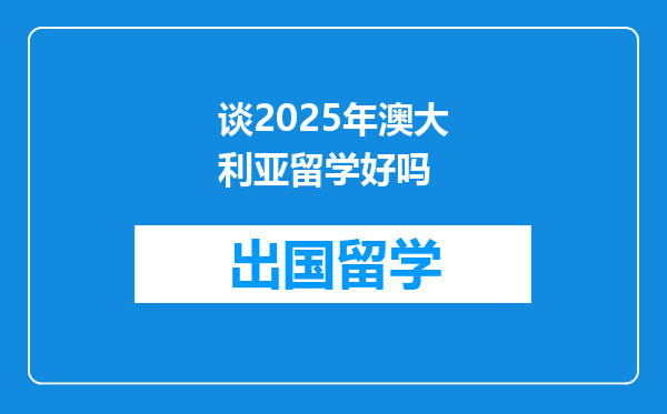 谈2025年澳大利亚留学好吗