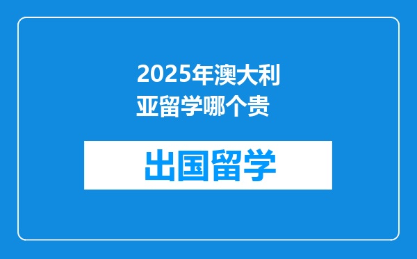 2025年澳大利亚留学哪个贵