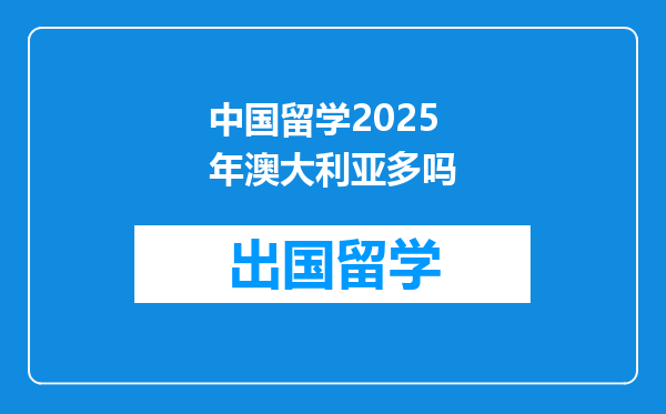 中国留学2025年澳大利亚多吗