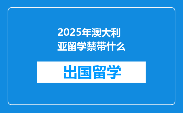 2025年澳大利亚留学禁带什么