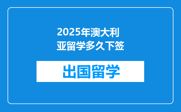 2025年澳大利亚留学多久下签