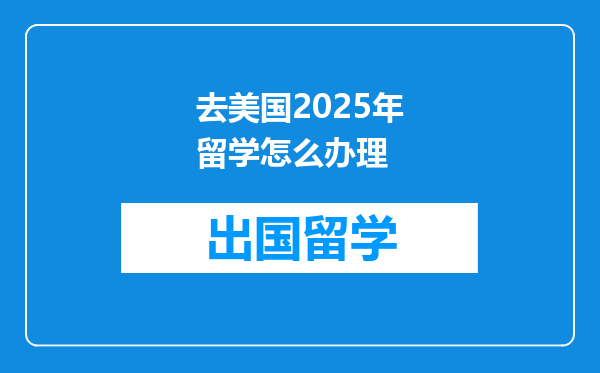 去美国2025年留学怎么办理
