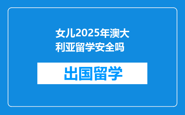 女儿2025年澳大利亚留学安全吗