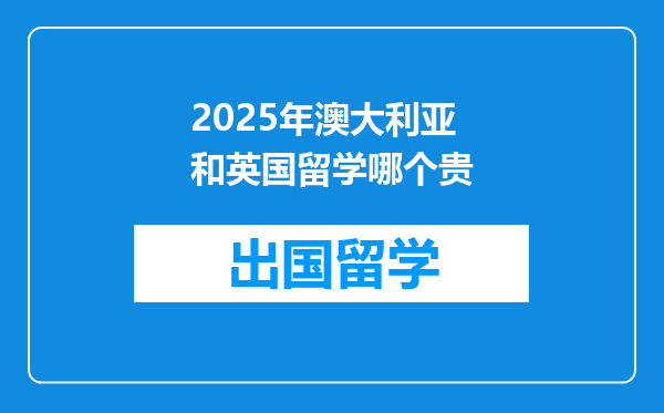 2025年澳大利亚和英国留学哪个贵