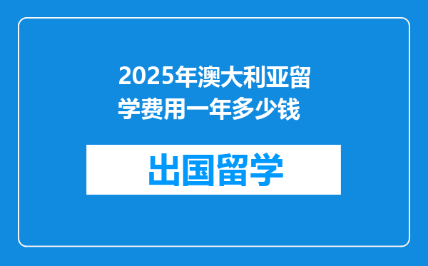 2025年澳大利亚留学费用一年多少钱