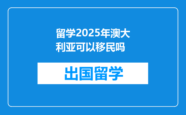 留学2025年澳大利亚可以移民吗