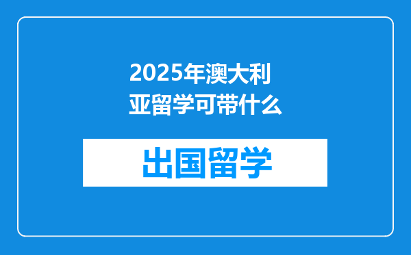 2025年澳大利亚留学可带什么