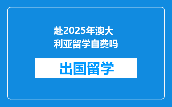 赴2025年澳大利亚留学自费吗
