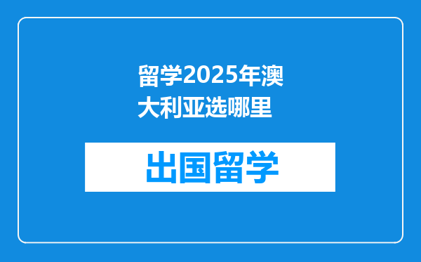 留学2025年澳大利亚选哪里