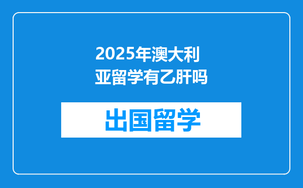 2025年澳大利亚留学有乙肝吗
