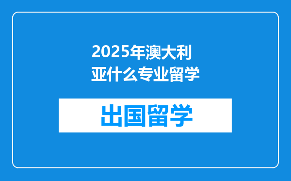 2025年澳大利亚什么专业留学