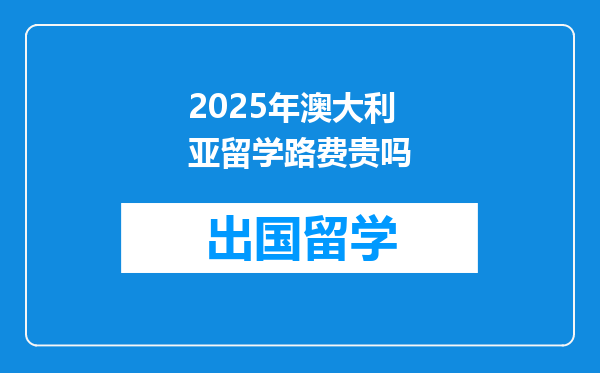 2025年澳大利亚留学路费贵吗