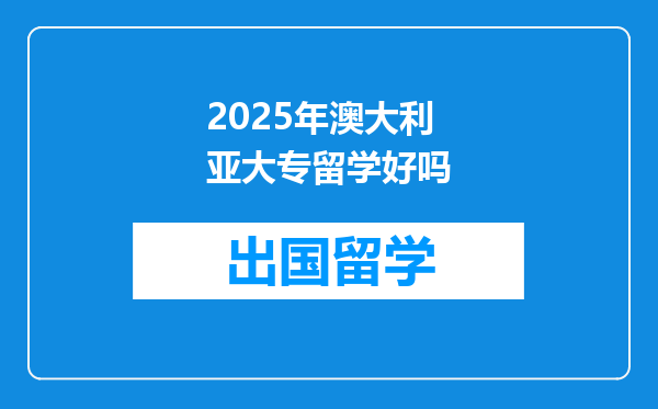 2025年澳大利亚大专留学好吗