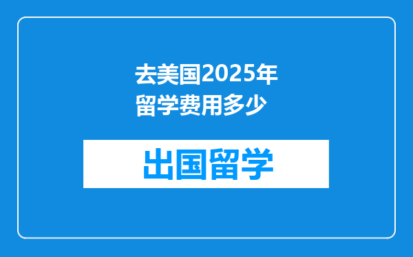 去美国2025年留学费用多少