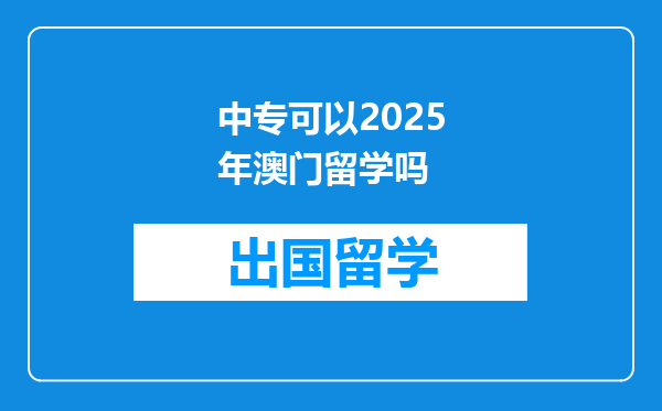 中专可以2025年澳门留学吗
