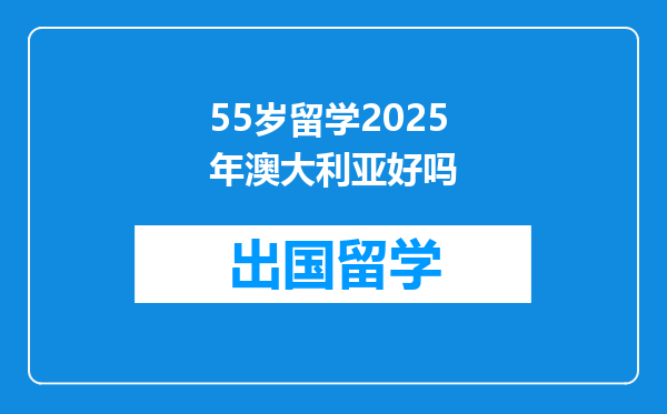 55岁留学2025年澳大利亚好吗