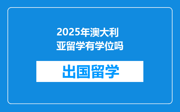 2025年澳大利亚留学有学位吗