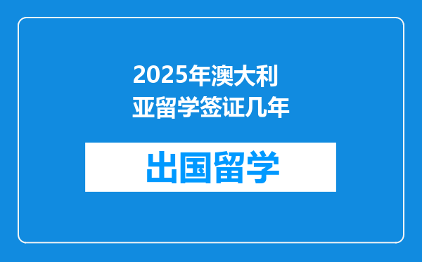 2025年澳大利亚留学签证几年