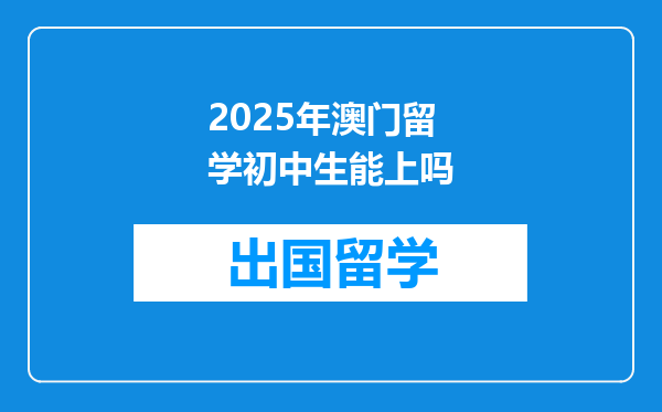 2025年澳门留学初中生能上吗