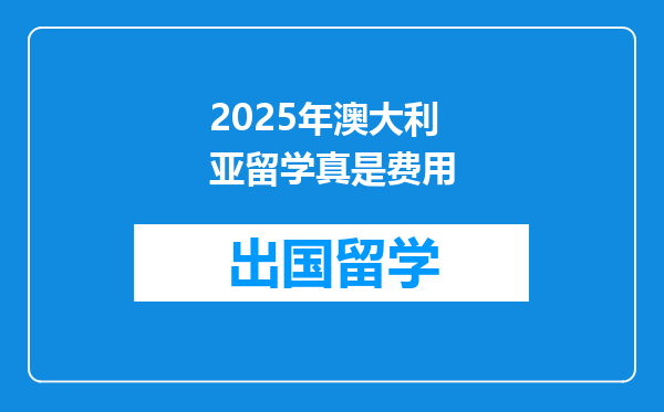 2025年澳大利亚留学真是费用
