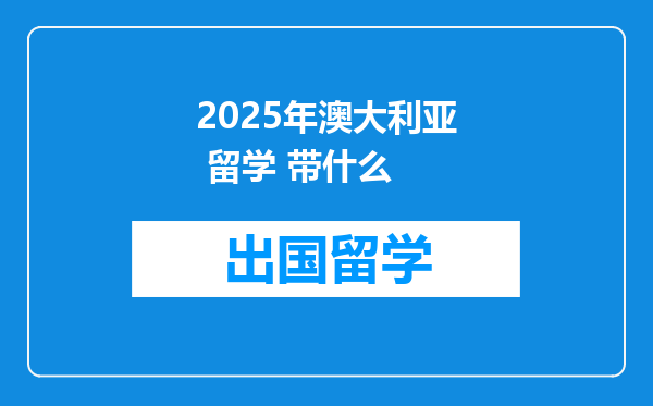 2025年澳大利亚 留学 带什么