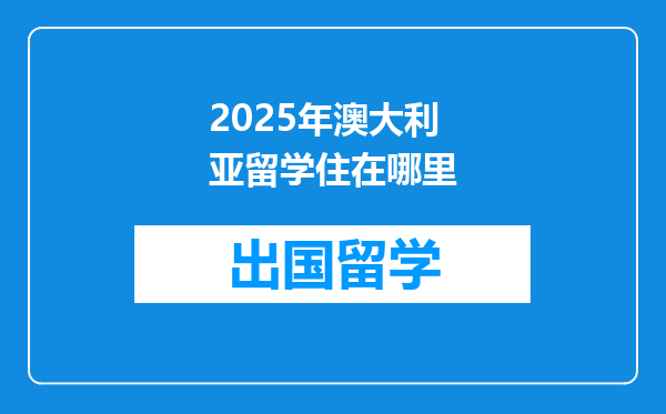 2025年澳大利亚留学住在哪里