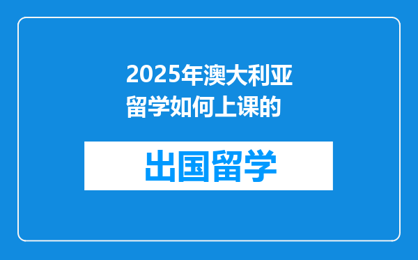2025年澳大利亚留学如何上课的