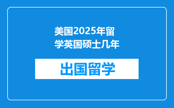 美国2025年留学英国硕士几年