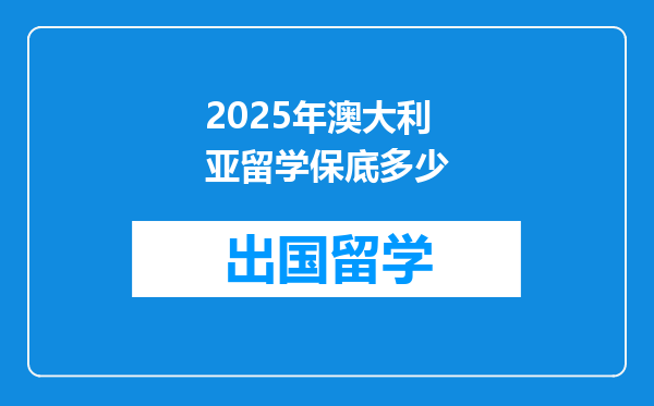 2025年澳大利亚留学保底多少