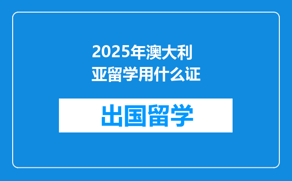 2025年澳大利亚留学用什么证