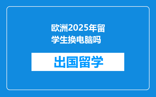 欧洲2025年留学生换电脑吗