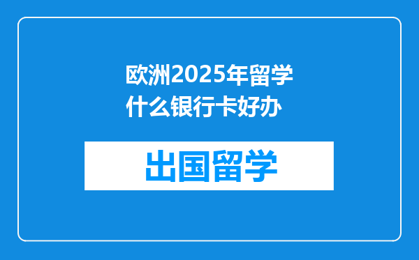 欧洲2025年留学什么银行卡好办