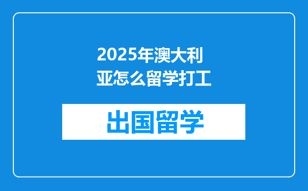 2025年澳大利亚怎么留学打工