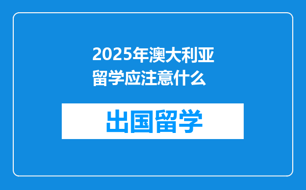 2025年澳大利亚留学应注意什么