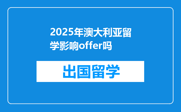 2025年澳大利亚留学影响offer吗