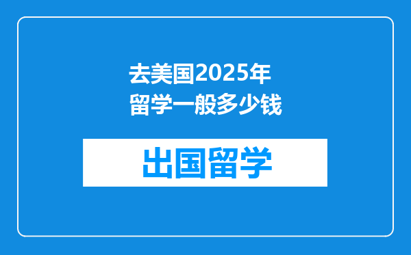 去美国2025年留学一般多少钱