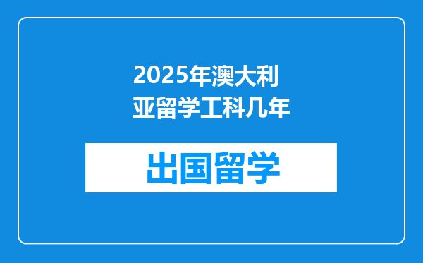 2025年澳大利亚留学工科几年