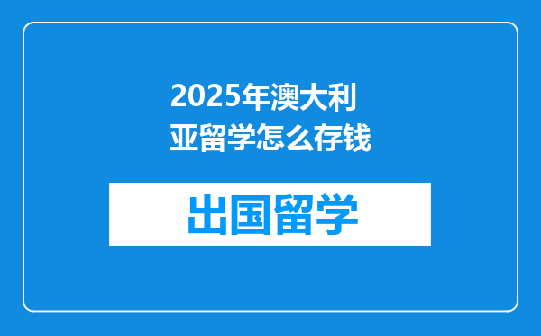 2025年澳大利亚留学怎么存钱