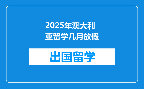 2025年澳大利亚留学几月放假